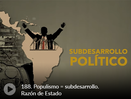 188. Populismo = subdesarrollo. Razón de Estado 