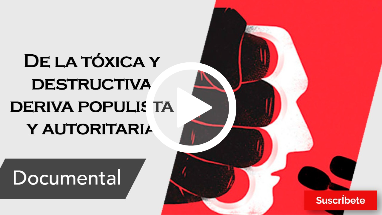 358. De la tóxica y destructiva deriva populista y autoritaria