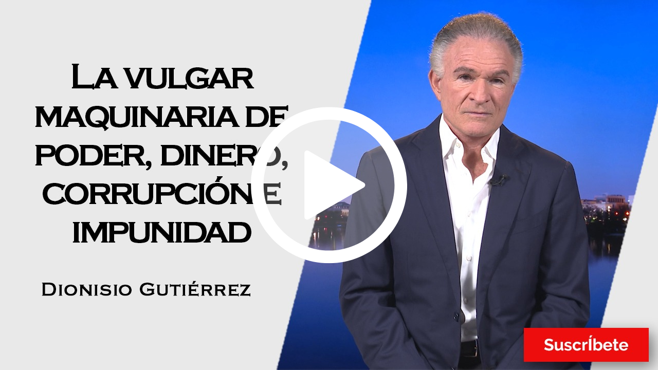 409. Dionisio Gutiérrez: La vulgar maquinaria de poder, dinero, corrupción e impunidad